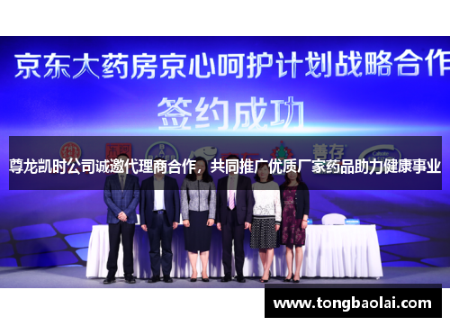 尊龙凯时公司诚邀代理商合作，共同推广优质厂家药品助力健康事业