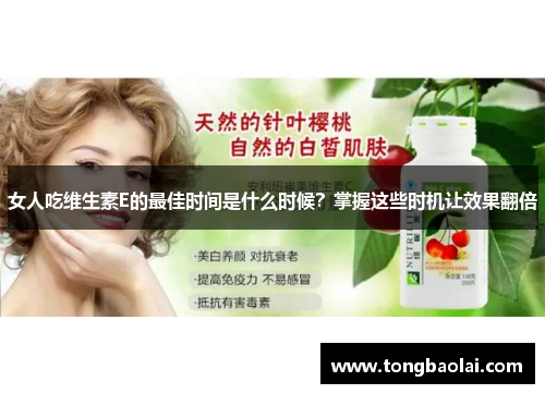 女人吃维生素E的最佳时间是什么时候？掌握这些时机让效果翻倍