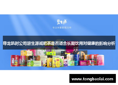 尊龙凯时公司碧生源减肥茶是否适合长期饮用对健康的影响分析