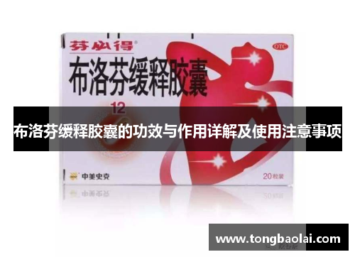 布洛芬缓释胶囊的功效与作用详解及使用注意事项