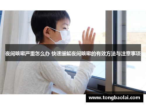 夜间咳嗽严重怎么办 快速缓解夜间咳嗽的有效方法与注意事项